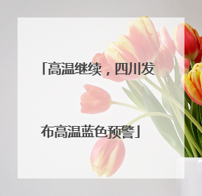 高温继续，四川发布高温蓝色预警