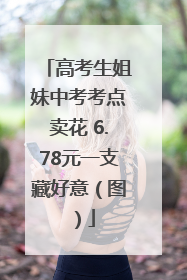 高考生姐妹中考考点卖花 6.78元一支藏好意（图）