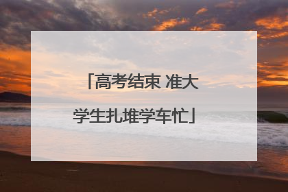 高考结束 准大学生扎堆学车忙