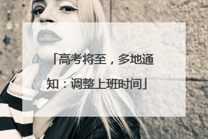 高考将至，多地通知：调整上班时间