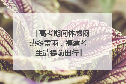 高考期间体感闷热多雷雨，福建考生请提前出行