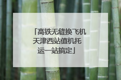 高铁无缝换飞机 天津西站值机托运一站搞定