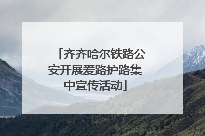 齐齐哈尔铁路公安开展爱路护路集中宣传活动