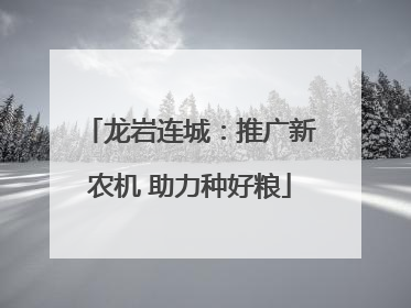 龙岩连城：推广新农机 助力种好粮