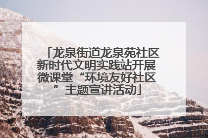 龙泉街道龙泉苑社区新时代文明实践站开展微课堂“环境友好社区”主题宣讲活动