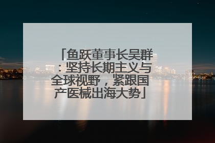 鱼跃董事长吴群：坚持长期主义与全球视野，紧跟国产医械出海大势