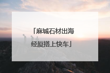 麻城石材出海 经厦搭上快车