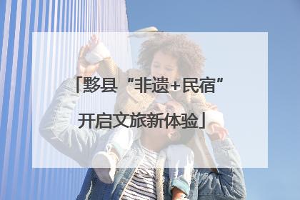 黟县“非遗+民宿” 开启文旅新体验