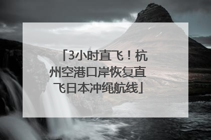 3小时直飞！杭州空港口岸恢复直飞日本冲绳航线