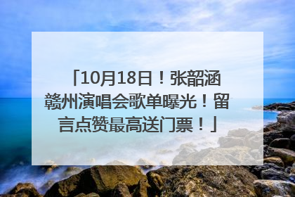 10月18日！张韶涵赣州演唱会歌单曝光！留言点赞最高送门票！