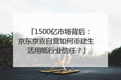 1500亿市场背后：京东京喜自营如何重建生活用纸行业信任？