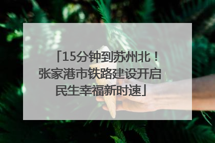 15分钟到苏州北！张家港市铁路建设开启民生幸福新时速
