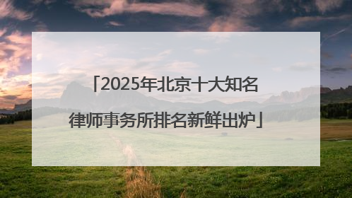 2025年北京十大知名律师事务所排名新鲜出炉