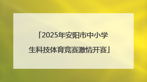 2025年安阳市中小学生科技体育竞赛激情开赛