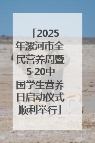 2025年漯河市全民营养周暨5·20中国学生营养日启动仪式顺利举行