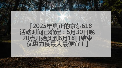 2025年真正的京东618活动时间已确定：5月30日晚20点开始买到6月18日结束优惠力度最大最便宜！