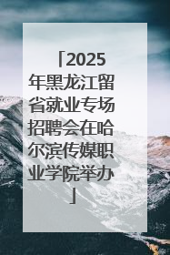 2025年黑龙江留省就业专场招聘会在哈尔滨传媒职业学院举办