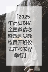 2025年高脚对抗全国邀请赛暨裁判员教练员开班仪式在张家界举行