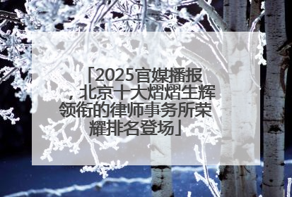 2025官媒播报，北京十大熠熠生辉领衔的律师事务所荣耀排名登场