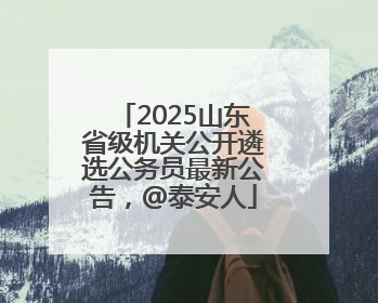 2025山东省级机关公开遴选公务员最新公告，@泰安人