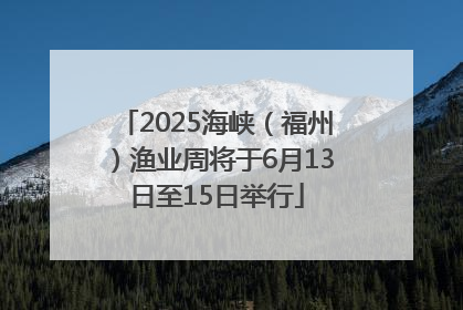 2025海峡（福州）渔业周将于6月13日至15日举行