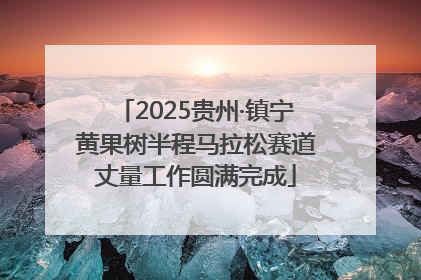 2025贵州·镇宁黄果树半程马拉松赛道丈量工作圆满完成