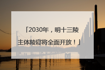 2030年，明十三陵主体陵寝将全面开放！
