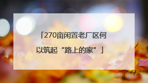 270亩闲置老厂区何以筑起“路上的家”