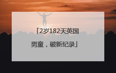 2岁182天英国男童，破新纪录