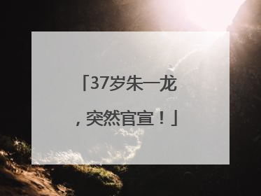 37岁朱一龙，突然官宣！
