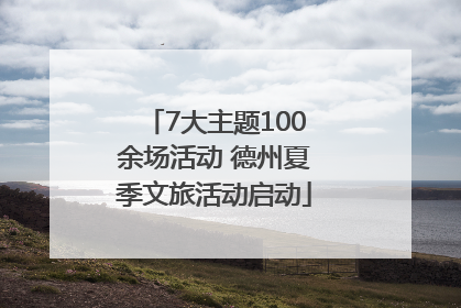 7大主题100余场活动 德州夏季文旅活动启动