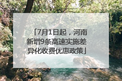 7月1日起，河南新增9条高速实施差异化收费优惠政策