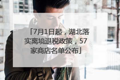 7月1日起，湖北落实离境退税政策，57家商店名单公布
