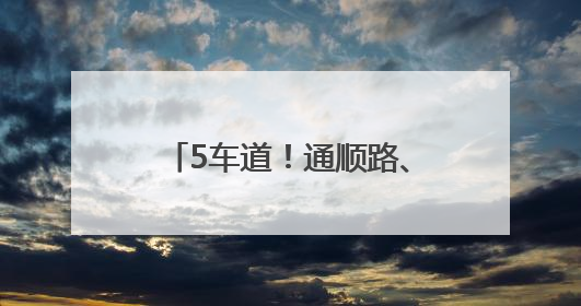 5车道！通顺路、右堤路将有新变化