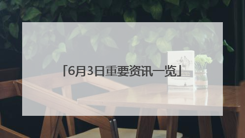 6月3日重要资讯一览
