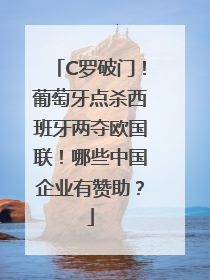 C罗破门!葡萄牙点杀西班牙两夺欧国联!哪些中国企业有赞助?