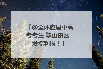 @全体应届中高考考生 鞍山景区发福利啦！