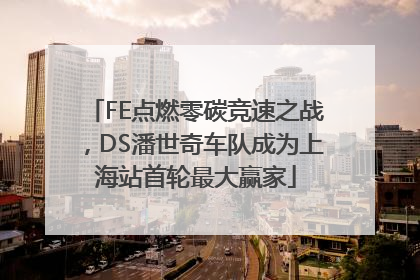 FE点燃零碳竞速之战，DS潘世奇车队成为上海站首轮最大赢家