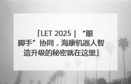 LET 2025｜“眼脚手”协同，海康机器人智造升级的秘密就在这里