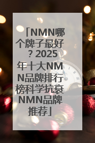 NMN哪个牌子最好？2025年十大NMN品牌排行榜科学抗衰NMN品牌推荐