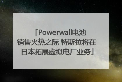 Powerwall电池销售火热之际 特斯拉将在日本拓展虚拟电厂业务