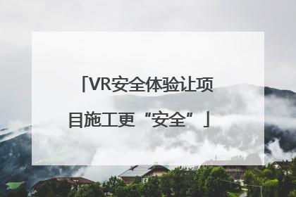 VR安全体验让项目施工更“安全”