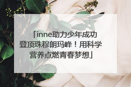inne助力少年成功登顶珠穆朗玛峰！用科学营养点燃青春梦想